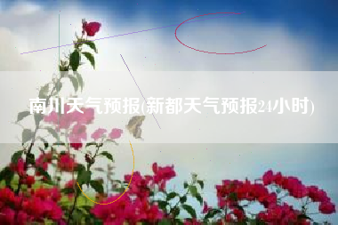 南川天气预报(新都天气预报24小时)