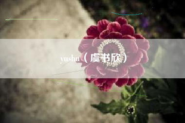 yushu（虞书欣）