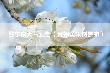 黔东南天气预警（贵州黄果树瀑布）